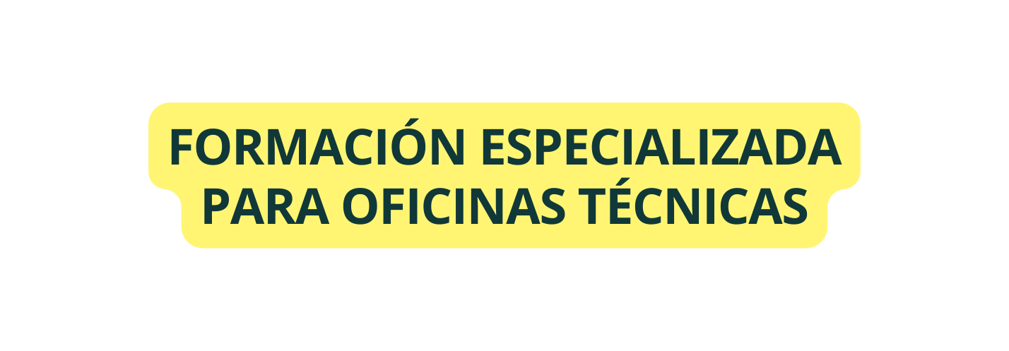 FORMACIÓN ESPECIALIZADA PARA OFICINAS TÉCNICAS